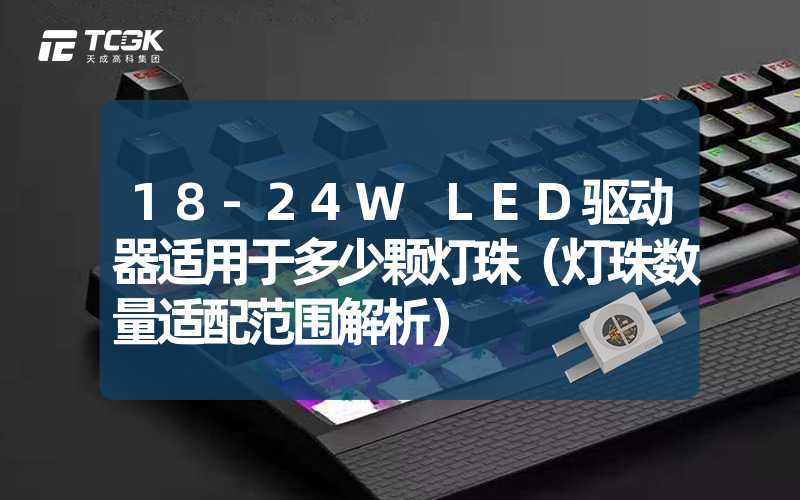 18-24W LED驱动器适用于多少颗灯珠（灯珠数量适配范围解析）